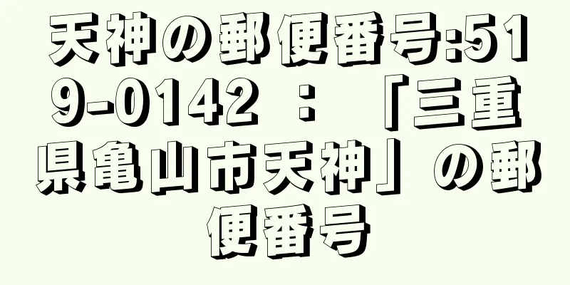 天神の郵便番号:519-0142 ： 「三重県亀山市天神」の郵便番号