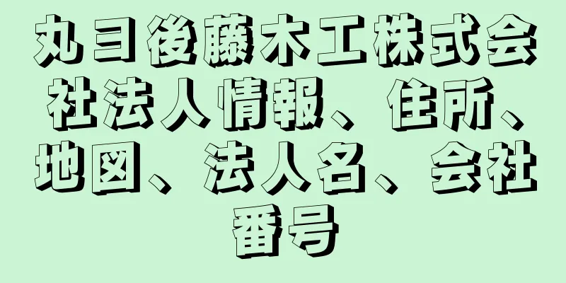 丸ヨ後藤木工株式会社法人情報、住所、地図、法人名、会社番号