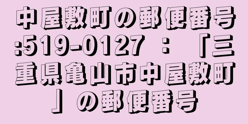 中屋敷町の郵便番号:519-0127 ： 「三重県亀山市中屋敷町」の郵便番号