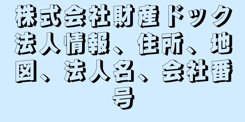 株式会社財産ドック法人情報、住所、地図、法人名、会社番号