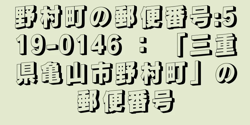 野村町の郵便番号:519-0146 ： 「三重県亀山市野村町」の郵便番号