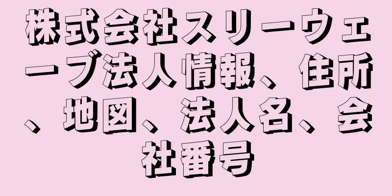 株式会社スリーウェーブ法人情報、住所、地図、法人名、会社番号