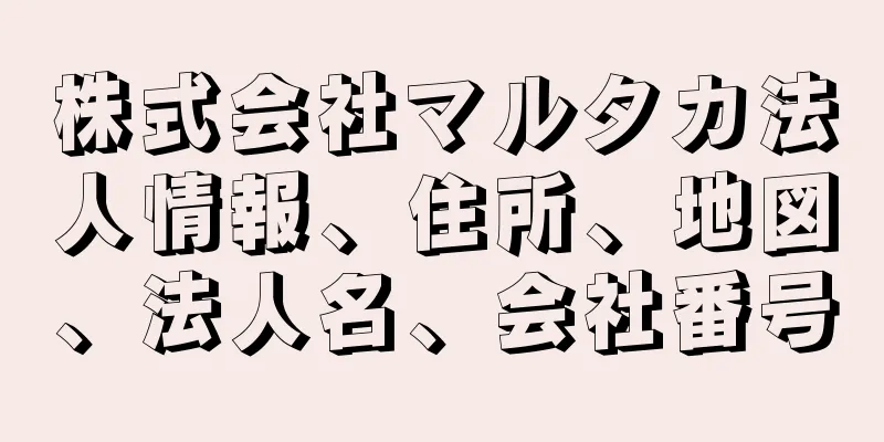 株式会社マルタカ法人情報、住所、地図、法人名、会社番号