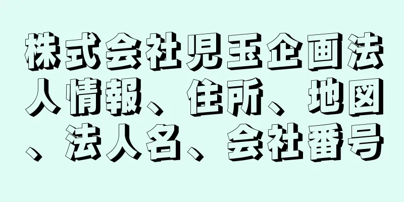 株式会社児玉企画法人情報、住所、地図、法人名、会社番号