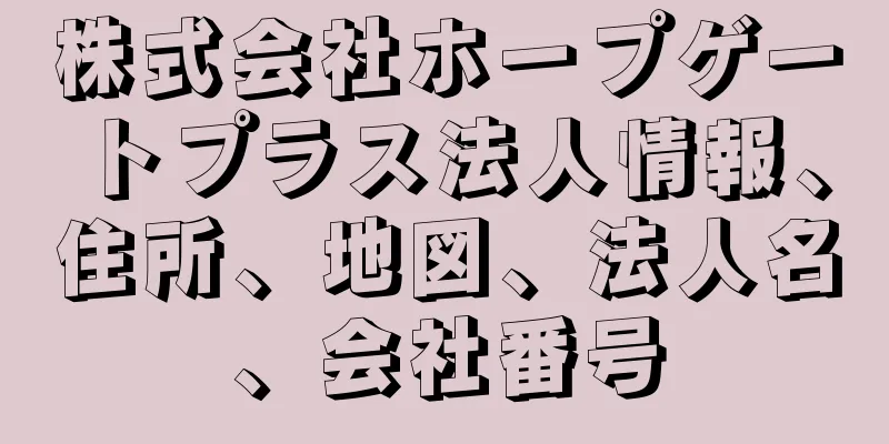 株式会社ホープゲートプラス法人情報、住所、地図、法人名、会社番号