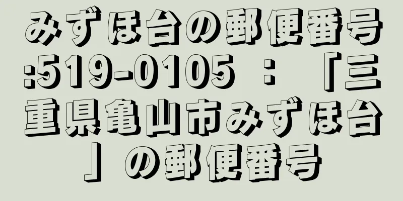 みずほ台の郵便番号:519-0105 ： 「三重県亀山市みずほ台」の郵便番号