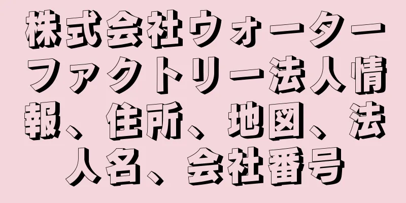 株式会社ウォーターファクトリー法人情報、住所、地図、法人名、会社番号