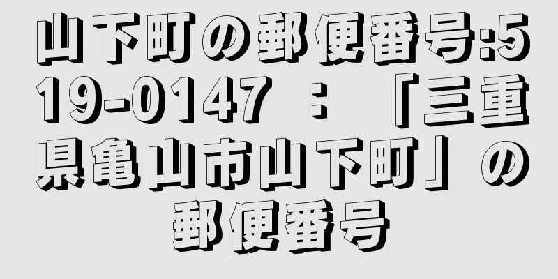 山下町の郵便番号:519-0147 ： 「三重県亀山市山下町」の郵便番号