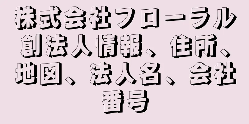 株式会社フローラル創法人情報、住所、地図、法人名、会社番号