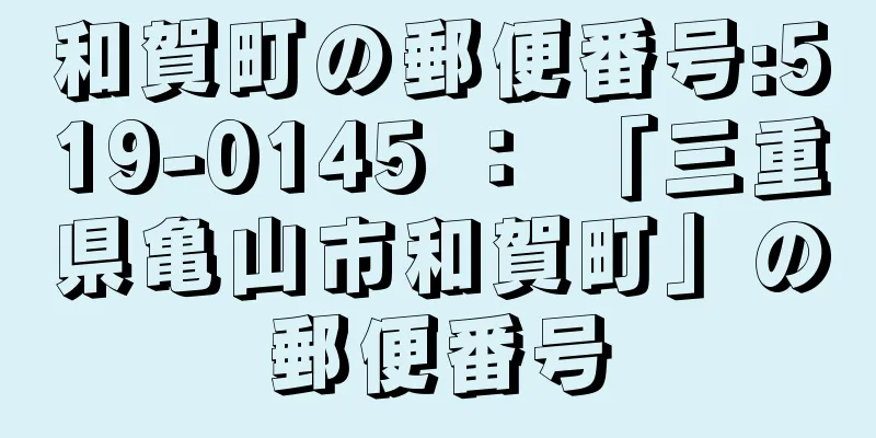 和賀町の郵便番号:519-0145 ： 「三重県亀山市和賀町」の郵便番号