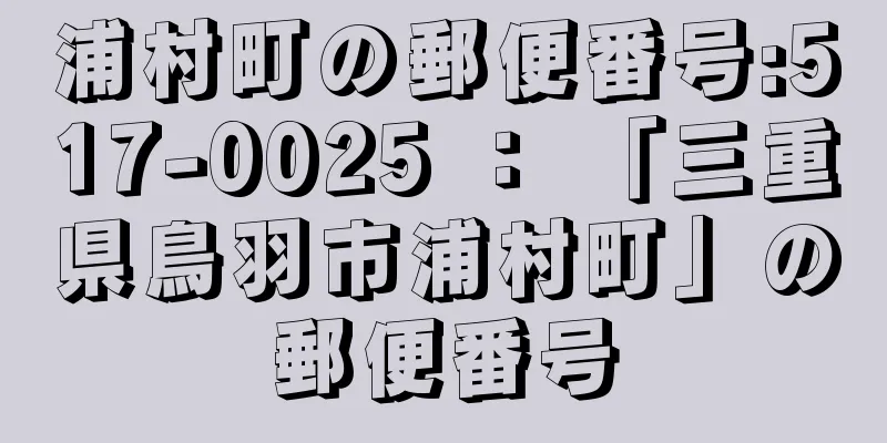 浦村町の郵便番号:517-0025 ： 「三重県鳥羽市浦村町」の郵便番号