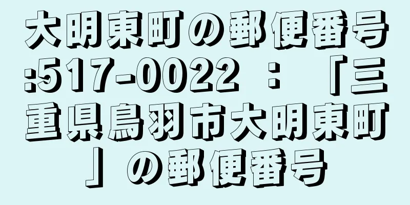 大明東町の郵便番号:517-0022 ： 「三重県鳥羽市大明東町」の郵便番号