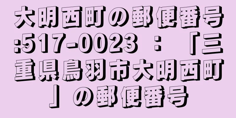 大明西町の郵便番号:517-0023 ： 「三重県鳥羽市大明西町」の郵便番号