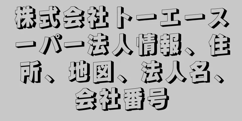 株式会社トーエースーパー法人情報、住所、地図、法人名、会社番号