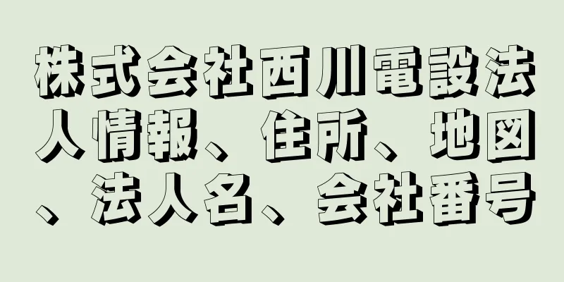 株式会社西川電設法人情報、住所、地図、法人名、会社番号