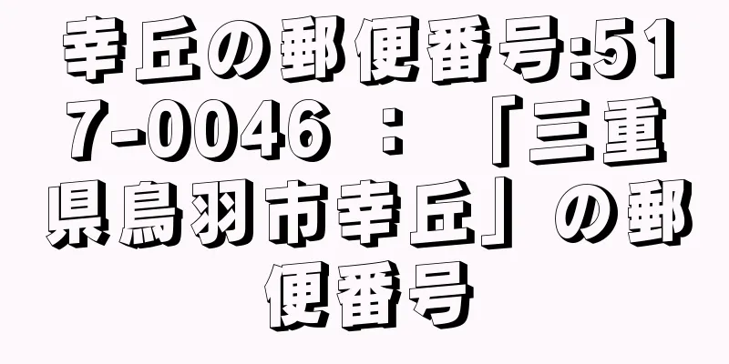 幸丘の郵便番号:517-0046 ： 「三重県鳥羽市幸丘」の郵便番号