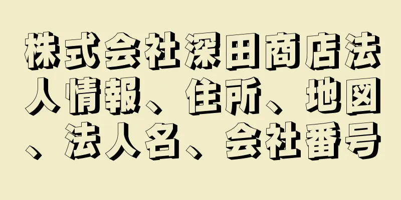 株式会社深田商店法人情報、住所、地図、法人名、会社番号