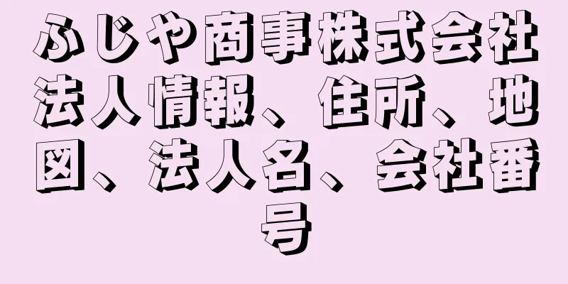 ふじや商事株式会社法人情報、住所、地図、法人名、会社番号