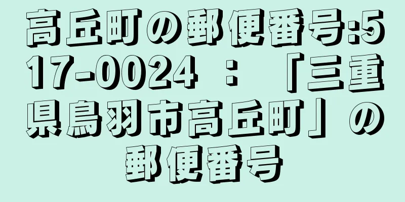 高丘町の郵便番号:517-0024 ： 「三重県鳥羽市高丘町」の郵便番号