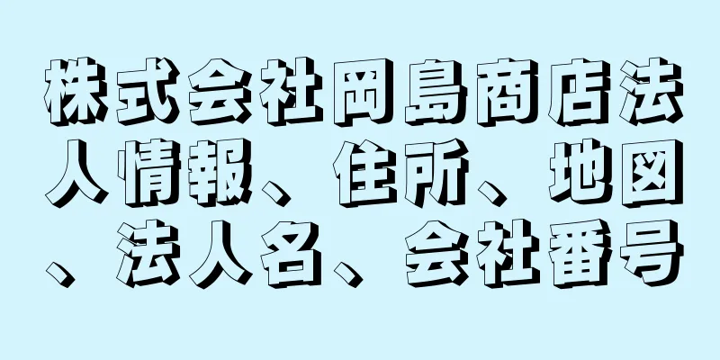 株式会社岡島商店法人情報、住所、地図、法人名、会社番号