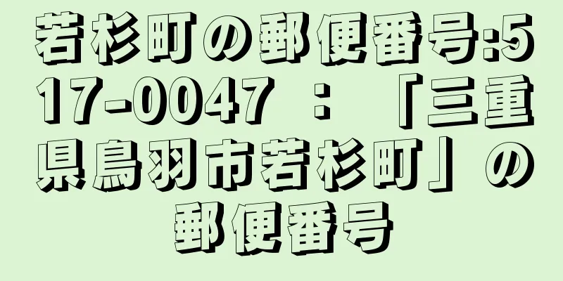 若杉町の郵便番号:517-0047 ： 「三重県鳥羽市若杉町」の郵便番号