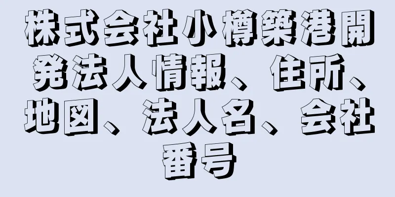 株式会社小樽築港開発法人情報、住所、地図、法人名、会社番号