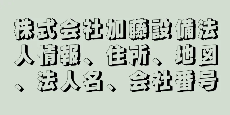 株式会社加藤設備法人情報、住所、地図、法人名、会社番号