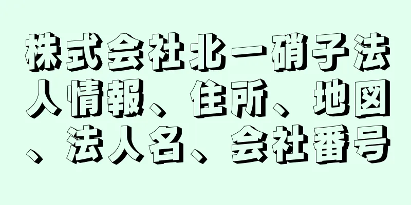 株式会社北一硝子法人情報、住所、地図、法人名、会社番号