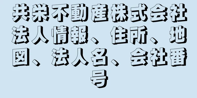 共栄不動産株式会社法人情報、住所、地図、法人名、会社番号