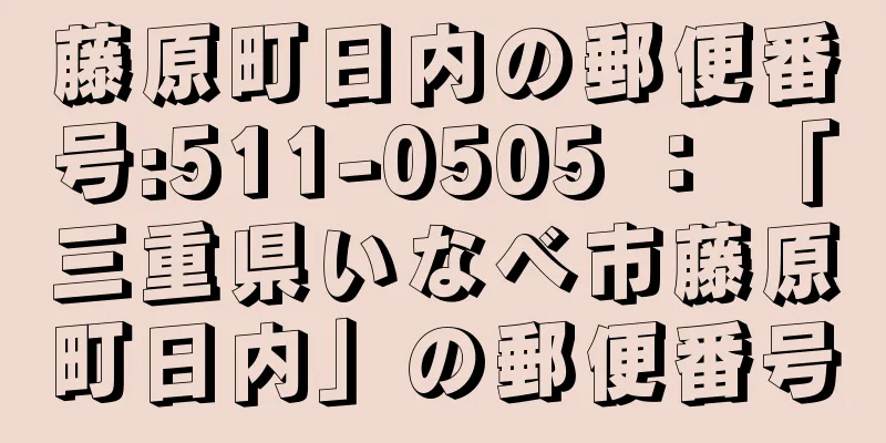 藤原町日内の郵便番号:511-0505 ： 「三重県いなべ市藤原町日内」の郵便番号