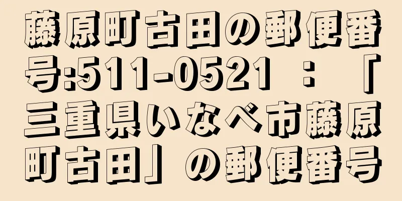 藤原町古田の郵便番号:511-0521 ： 「三重県いなべ市藤原町古田」の郵便番号