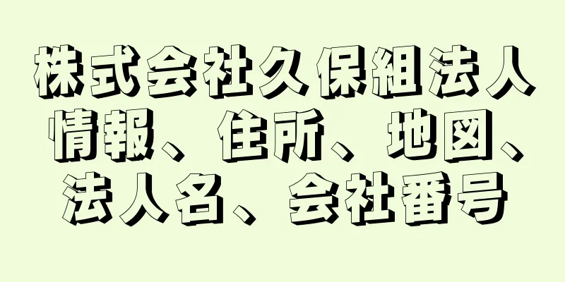 株式会社久保組法人情報、住所、地図、法人名、会社番号