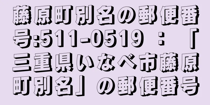 藤原町別名の郵便番号:511-0519 ： 「三重県いなべ市藤原町別名」の郵便番号