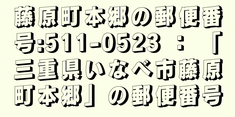 藤原町本郷の郵便番号:511-0523 ： 「三重県いなべ市藤原町本郷」の郵便番号