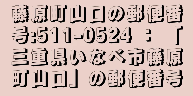 藤原町山口の郵便番号:511-0524 ： 「三重県いなべ市藤原町山口」の郵便番号