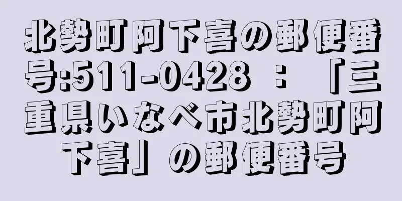 北勢町阿下喜の郵便番号:511-0428 ： 「三重県いなべ市北勢町阿下喜」の郵便番号