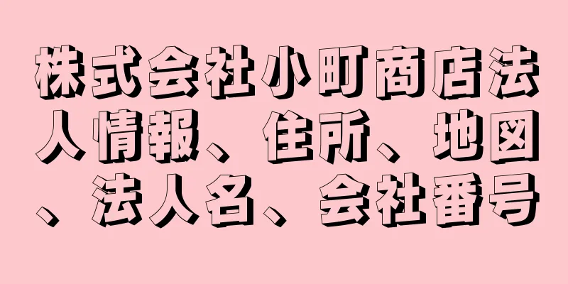 株式会社小町商店法人情報、住所、地図、法人名、会社番号