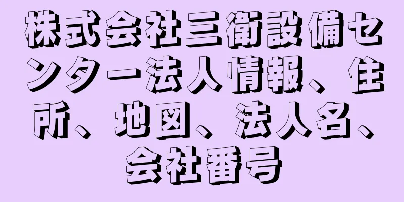 株式会社三衛設備センター法人情報、住所、地図、法人名、会社番号