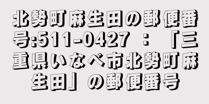 北勢町麻生田の郵便番号:511-0427 ： 「三重県いなべ市北勢町麻生田」の郵便番号