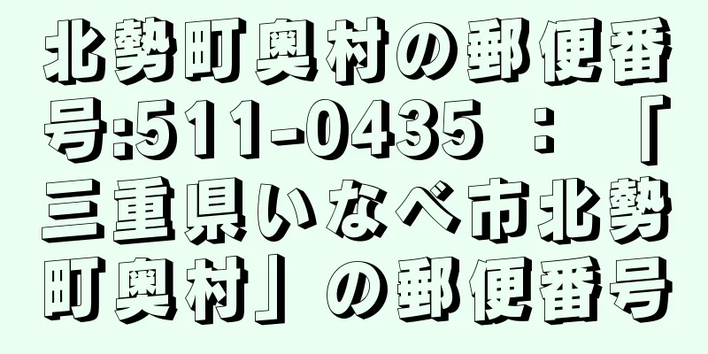 北勢町奥村の郵便番号:511-0435 ： 「三重県いなべ市北勢町奥村」の郵便番号