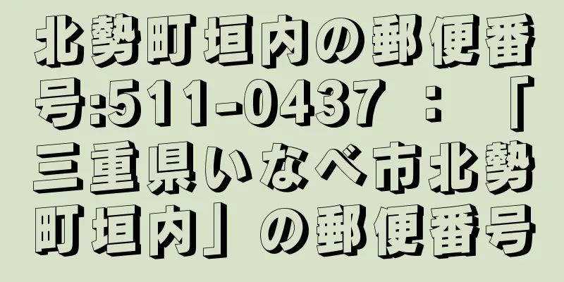 北勢町垣内の郵便番号:511-0437 ： 「三重県いなべ市北勢町垣内」の郵便番号