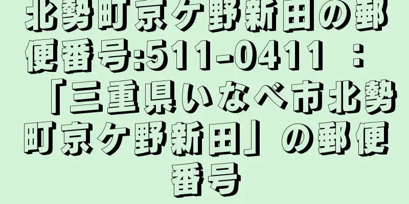 北勢町京ケ野新田の郵便番号:511-0411 ： 「三重県いなべ市北勢町京ケ野新田」の郵便番号