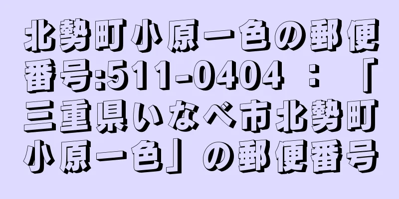 北勢町小原一色の郵便番号:511-0404 ： 「三重県いなべ市北勢町小原一色」の郵便番号