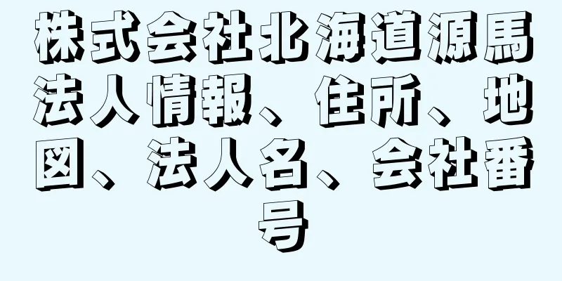 株式会社北海道源馬法人情報、住所、地図、法人名、会社番号