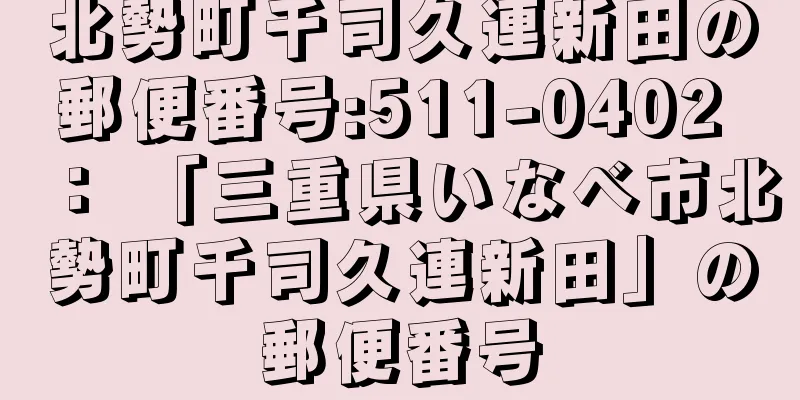 北勢町千司久連新田の郵便番号:511-0402 ： 「三重県いなべ市北勢町千司久連新田」の郵便番号