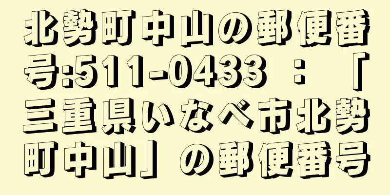 北勢町中山の郵便番号:511-0433 ： 「三重県いなべ市北勢町中山」の郵便番号