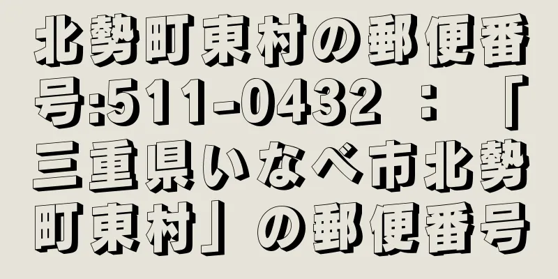 北勢町東村の郵便番号:511-0432 ： 「三重県いなべ市北勢町東村」の郵便番号