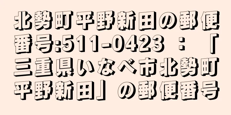 北勢町平野新田の郵便番号:511-0423 ： 「三重県いなべ市北勢町平野新田」の郵便番号