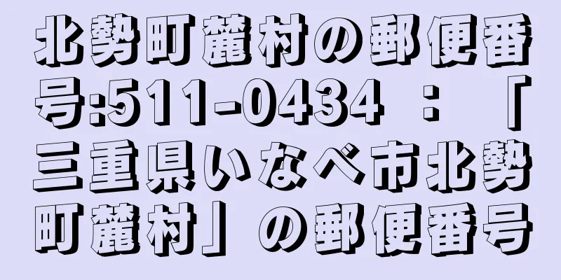 北勢町麓村の郵便番号:511-0434 ： 「三重県いなべ市北勢町麓村」の郵便番号