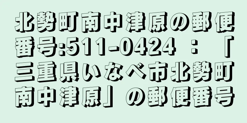 北勢町南中津原の郵便番号:511-0424 ： 「三重県いなべ市北勢町南中津原」の郵便番号